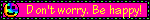 Don't worry. Be happy!